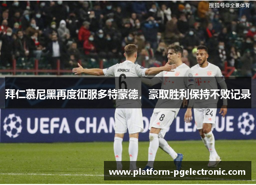 拜仁慕尼黑再度征服多特蒙德，豪取胜利保持不败记录