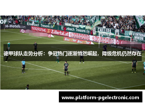 德甲球队走势分析：争冠热门逐渐悄然崛起，降级危机仍然存在