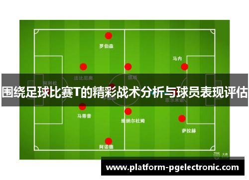 围绕足球比赛T的精彩战术分析与球员表现评估