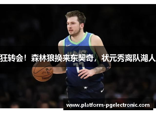 狂转会！森林狼换来东契奇，状元秀离队湖人
