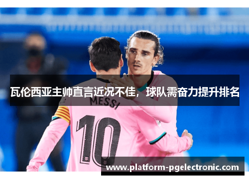 瓦伦西亚主帅直言近况不佳，球队需奋力提升排名