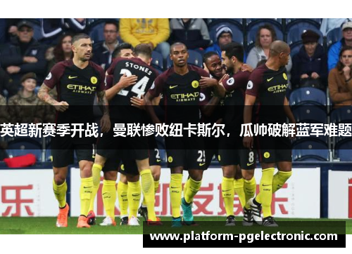 英超新赛季开战，曼联惨败纽卡斯尔，瓜帅破解蓝军难题
