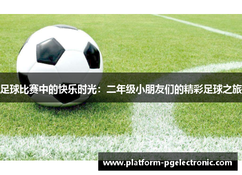 足球比赛中的快乐时光：二年级小朋友们的精彩足球之旅