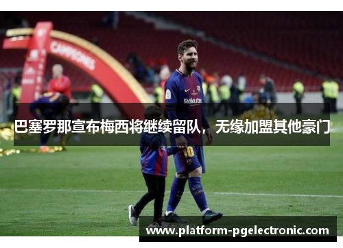 巴塞罗那宣布梅西将继续留队，无缘加盟其他豪门