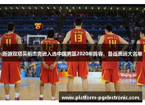 新疆双塔吴前杰克逊入选中国男篮2020年阵容，备战奥运大名单