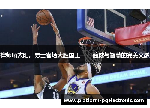 禅师晒太阳，勇士客场大胜国王——篮球与智慧的完美交融