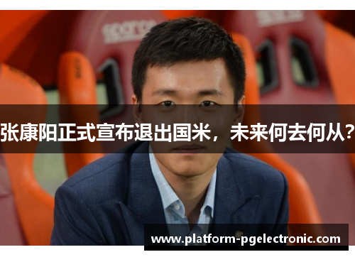 张康阳正式宣布退出国米，未来何去何从？