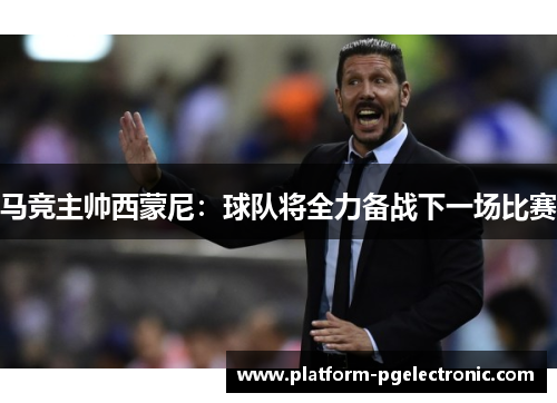 马竞主帅西蒙尼：球队将全力备战下一场比赛