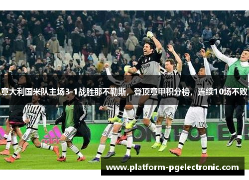 意大利国米队主场3-1战胜那不勒斯，登顶意甲积分榜，连续10场不败