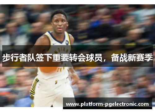 步行者队签下重要转会球员，备战新赛季