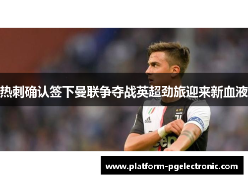 热刺确认签下曼联争夺战英超劲旅迎来新血液