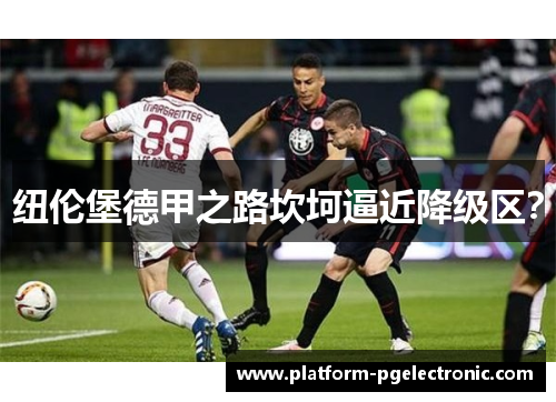 纽伦堡德甲之路坎坷逼近降级区？