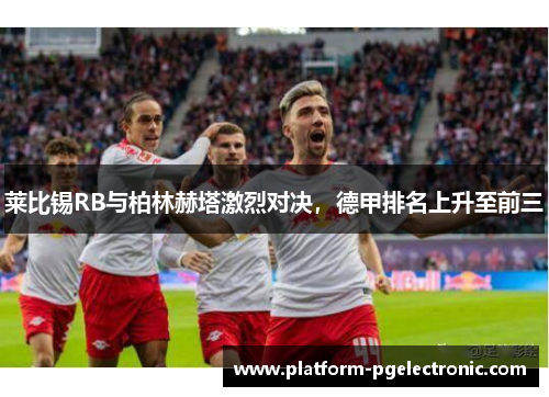 莱比锡RB与柏林赫塔激烈对决，德甲排名上升至前三