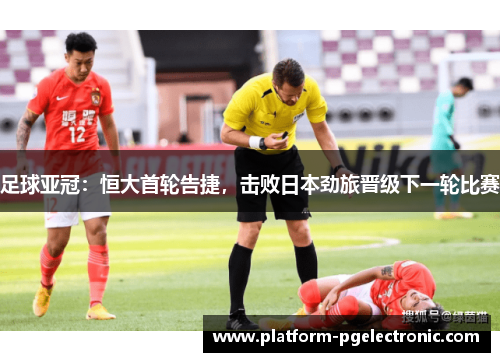 足球亚冠：恒大首轮告捷，击败日本劲旅晋级下一轮比赛