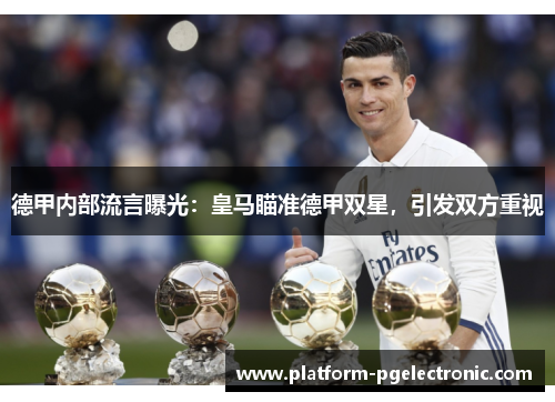 德甲内部流言曝光：皇马瞄准德甲双星，引发双方重视
