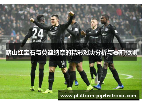 喀山红宝石与莫迪纳摩的精彩对决分析与赛前预测