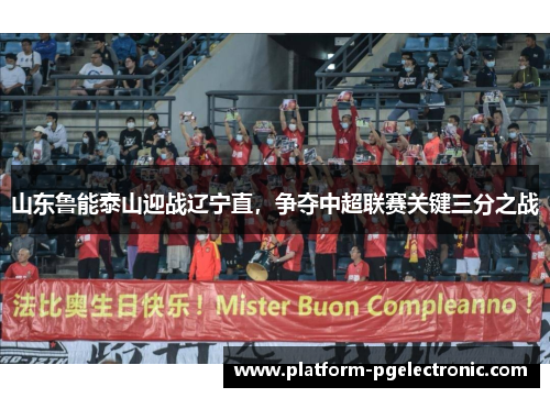 山东鲁能泰山迎战辽宁直，争夺中超联赛关键三分之战