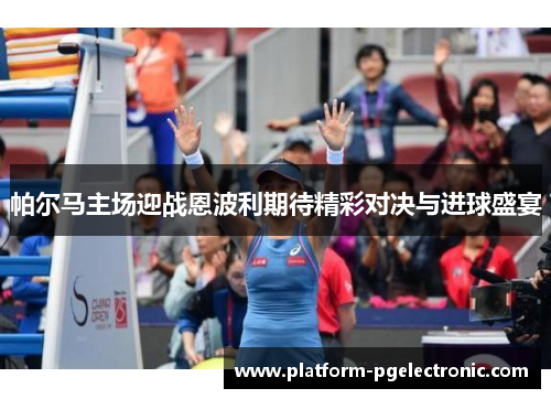 帕尔马主场迎战恩波利期待精彩对决与进球盛宴
