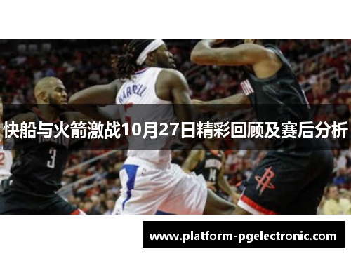 快船与火箭激战10月27日精彩回顾及赛后分析