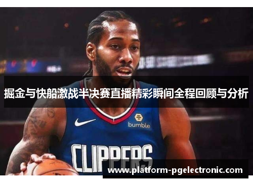 掘金与快船激战半决赛直播精彩瞬间全程回顾与分析