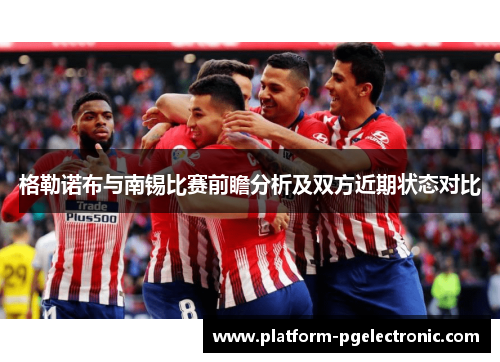 格勒诺布与南锡比赛前瞻分析及双方近期状态对比