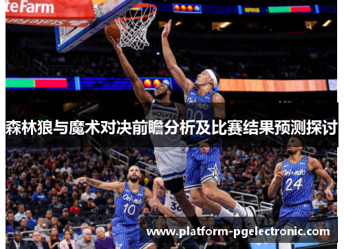 森林狼与魔术对决前瞻分析及比赛结果预测探讨