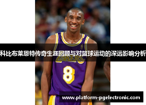 科比布莱恩特传奇生涯回顾与对篮球运动的深远影响分析