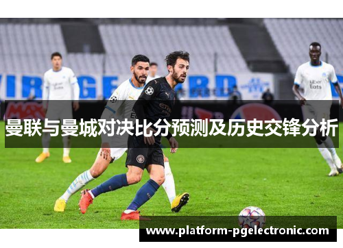 曼联与曼城对决比分预测及历史交锋分析