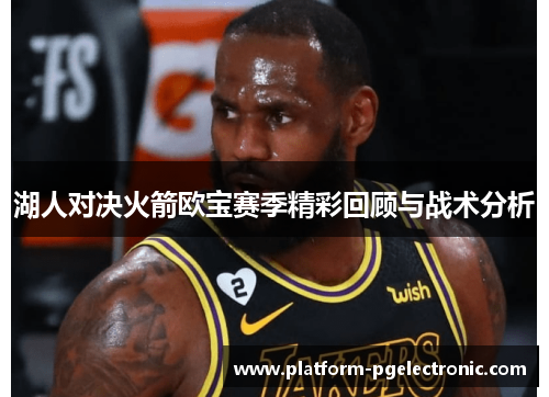 湖人对决火箭欧宝赛季精彩回顾与战术分析