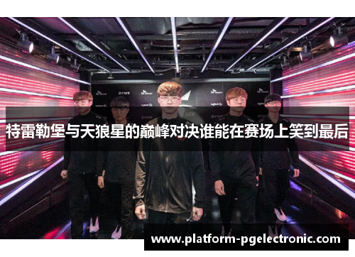 特雷勒堡与天狼星的巅峰对决谁能在赛场上笑到最后