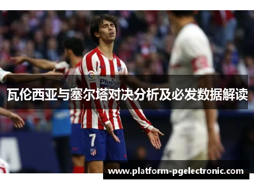 瓦伦西亚与塞尔塔对决分析及必发数据解读