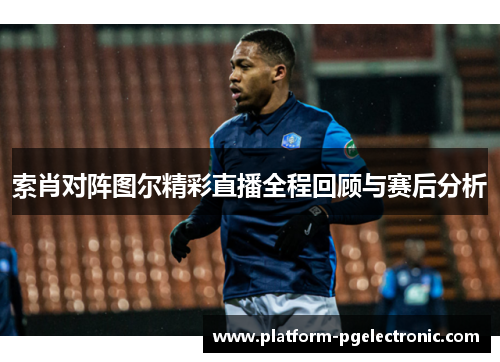 索肖对阵图尔精彩直播全程回顾与赛后分析